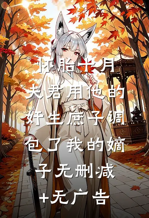 怀胎十月，夫君用他的奸生庶子调包了我的嫡子无删减+无广告