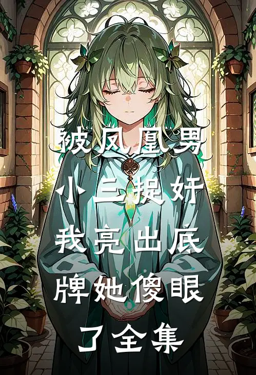 被凤凰男小三捉奸，我亮出底牌她傻眼了全集