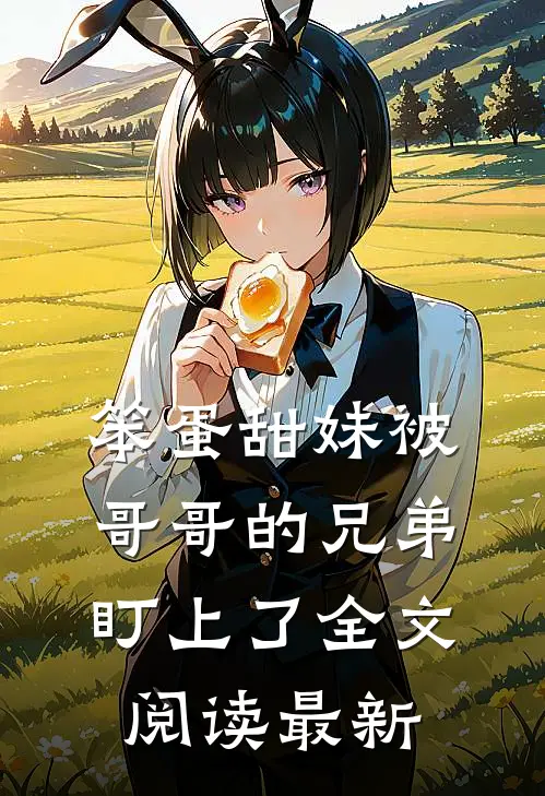 笨蛋甜妹被哥哥的兄弟盯上了全文阅读最新
