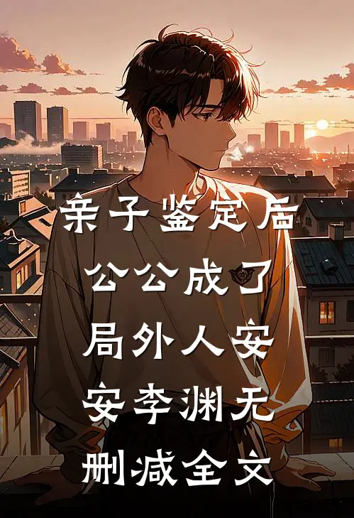 亲子鉴定后，公公成了局外人安安李渊无删减全文