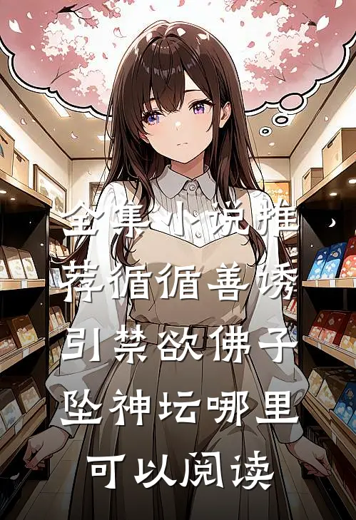 全集小说推荐循循善诱,引禁欲佛子坠神坛哪里可以阅读