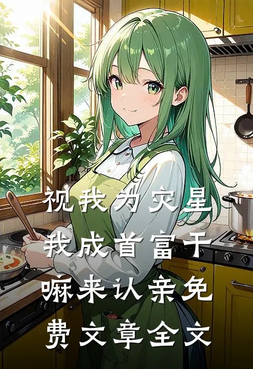 视我为灾星,我成首富干嘛来认亲免费文章全文