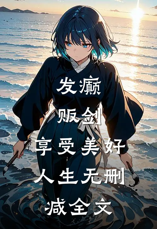 发癫，贩剑，享受美好人生无删减全文