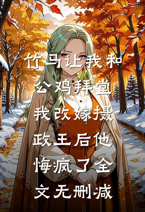 竹马让我和公鸡拜堂，我改嫁摄政王后他悔疯了全文无删减