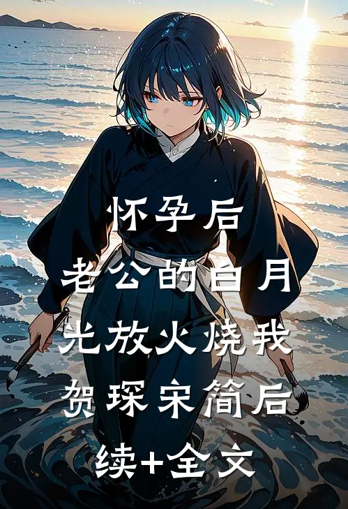怀孕后，老公的白月光放火烧我贺琛宋简后续+全文