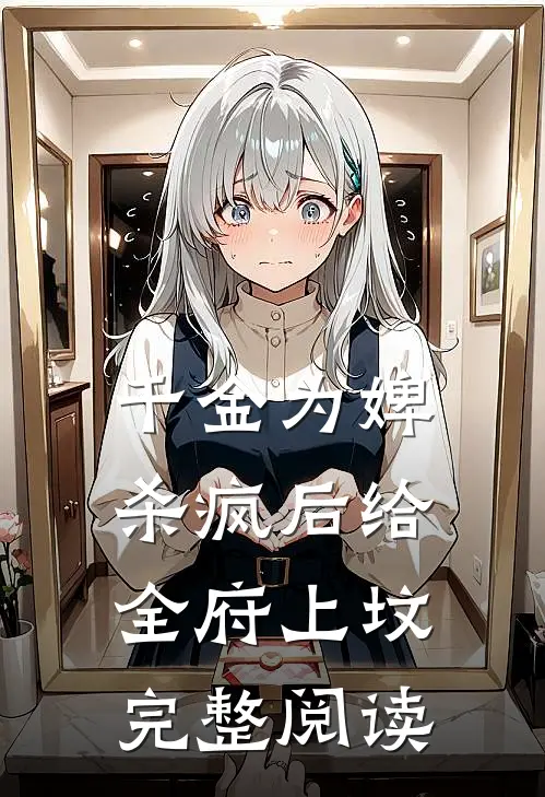 千金为婢，杀疯后给全府上坟完整阅读