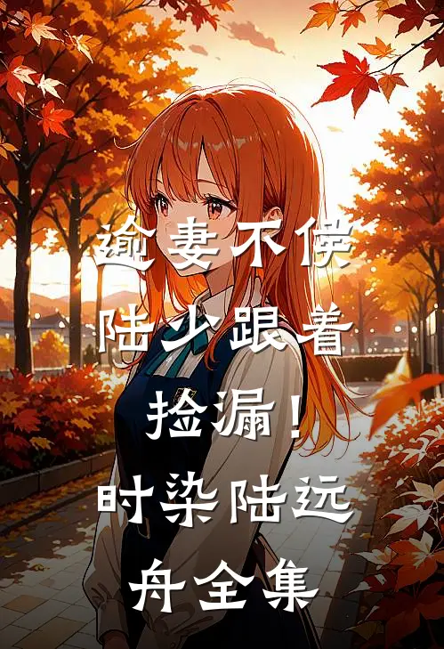 逾妻不侯，陆少跟着捡漏！时染陆远舟 全集