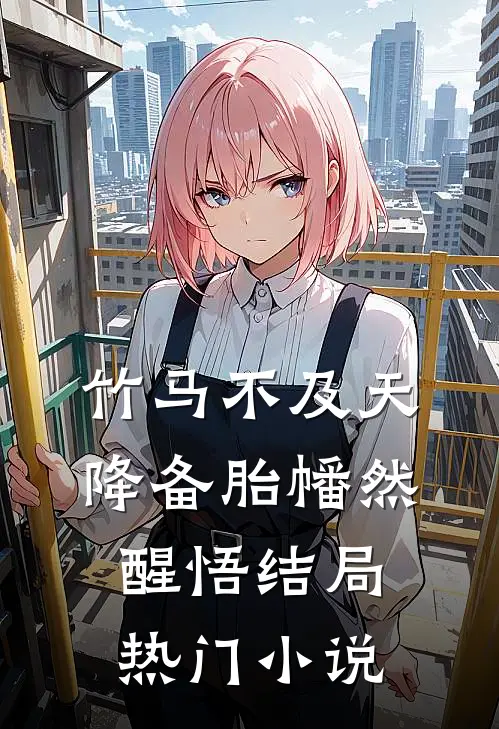 竹马不及天降备胎幡然醒悟结局热门小说