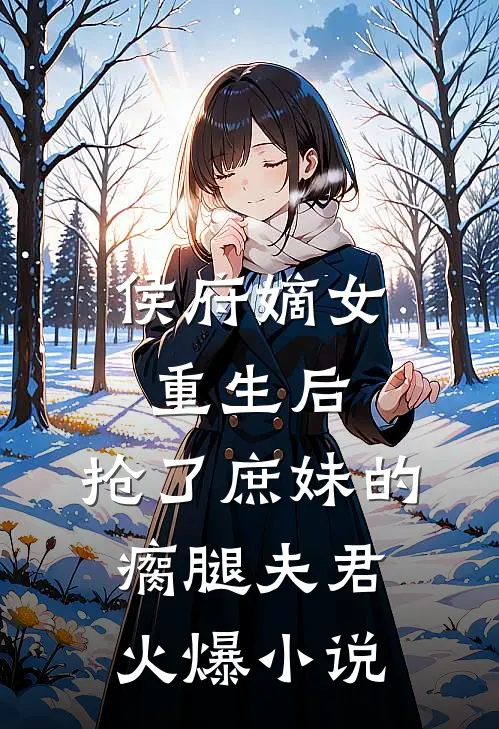 侯府嫡女重生后，抢了庶妹的瘸腿夫君火爆小说