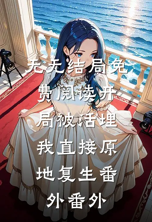 无无结局免费阅读开局被活埋，我直接原地复生 番外番外