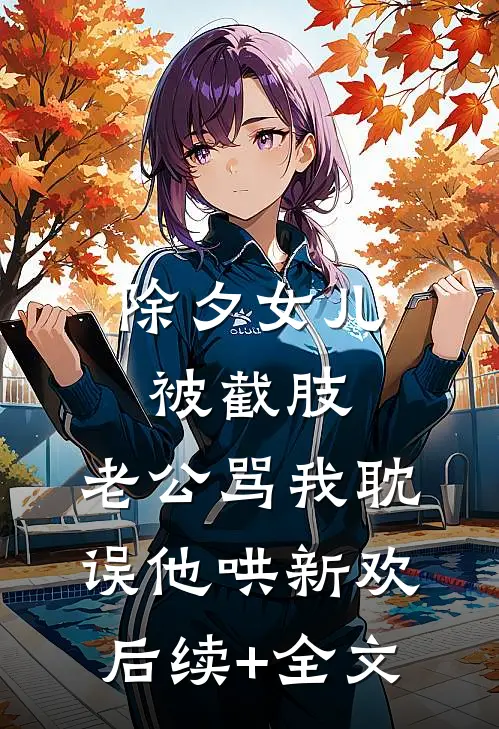 除夕女儿被截肢，老公骂我耽误他哄新欢后续+全文