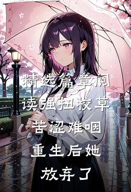 精选篇章阅读强扭校草苦涩难咽，重生后她放弃了