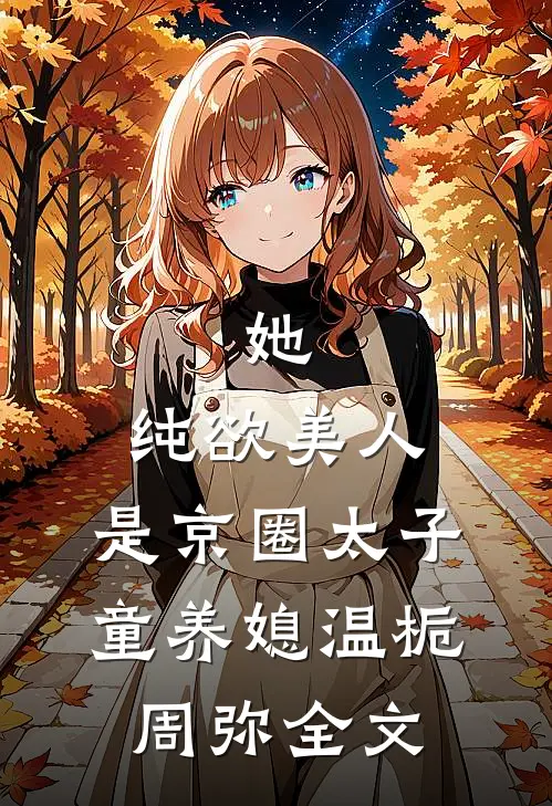她，纯欲美人，是京圈太子童养媳温栀周弥全文
