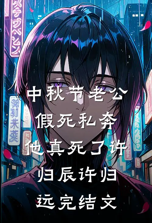 中秋节老公假死私奔，他真死了许归辰许归远完结文