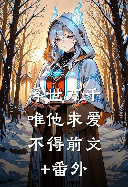 浮世万千，唯他求爱不得前文+番外