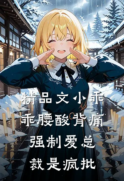 精品文小乖乖腰酸背痛，强制爱总裁是疯批