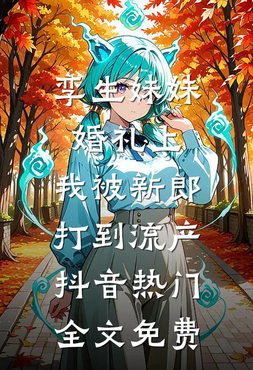 孪生妹妹婚礼上，我被新郎打到流产抖音热门全文免费