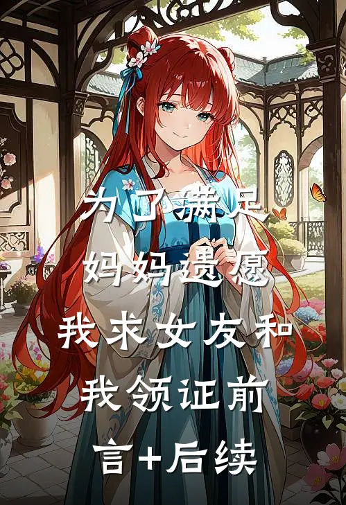 为了满足妈妈遗愿，我求女友和我领证前言+后续