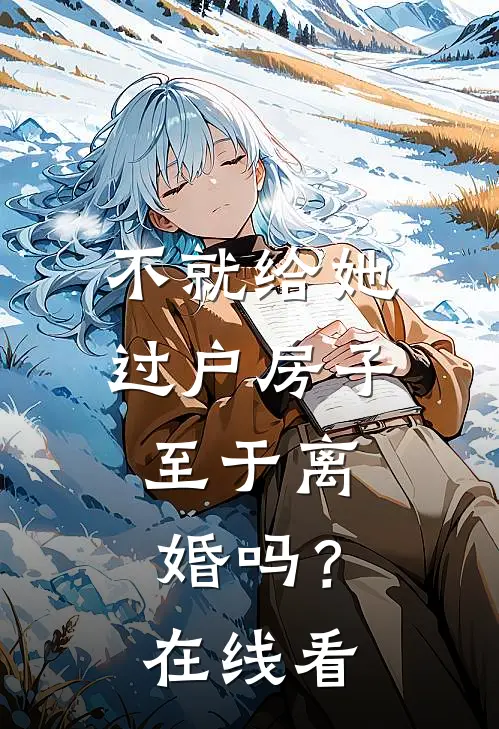 不就给她过户房子，至于离婚吗？在线看