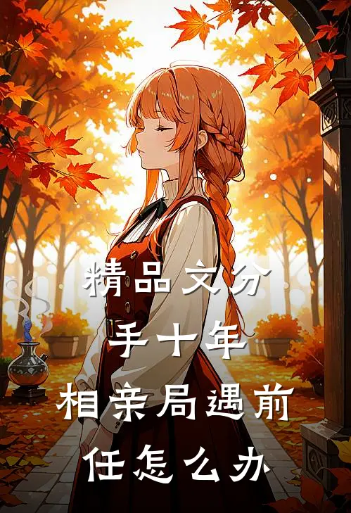 精品文分手十年,相亲局遇前任怎么办