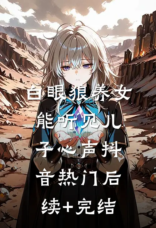 白眼狼养女能听见儿子心声抖音热门后续+完结