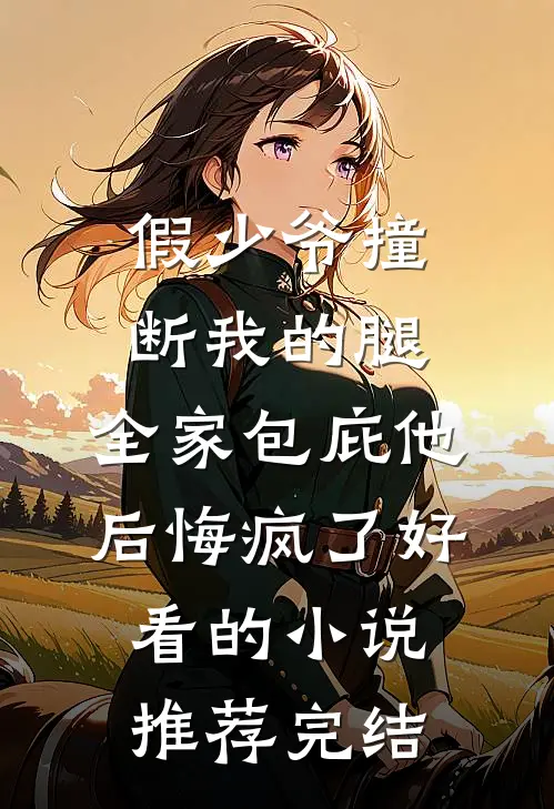 假少爷撞断我的腿，全家包庇他后悔疯了好看的小说推荐完结