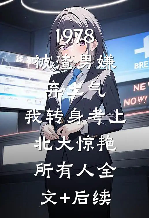 1978：被渣男嫌弃土气，我转身考上北大惊艳所有人全文+后续