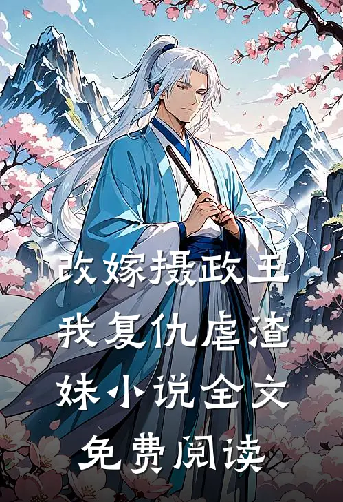 改嫁摄政王，我复仇虐渣妹小说全文免费阅读