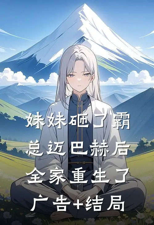 妹妹砸了霸总迈巴赫后，全家重生了广告+结局
