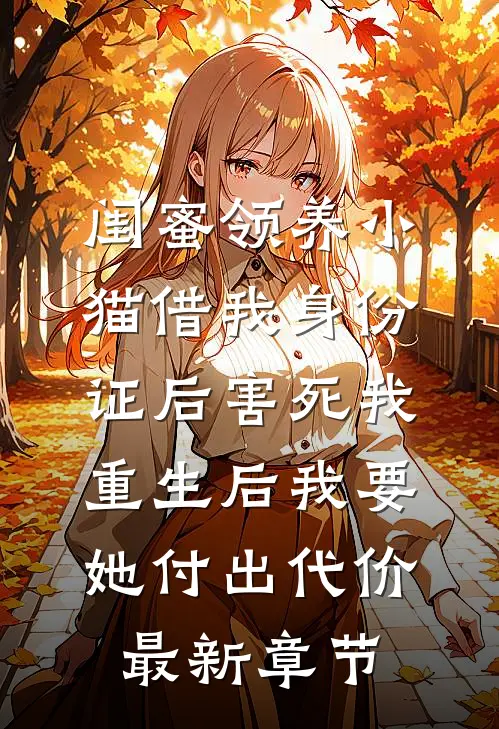 闺蜜领养小猫借我身份证后害死我，重生后我要她付出代价最新章节