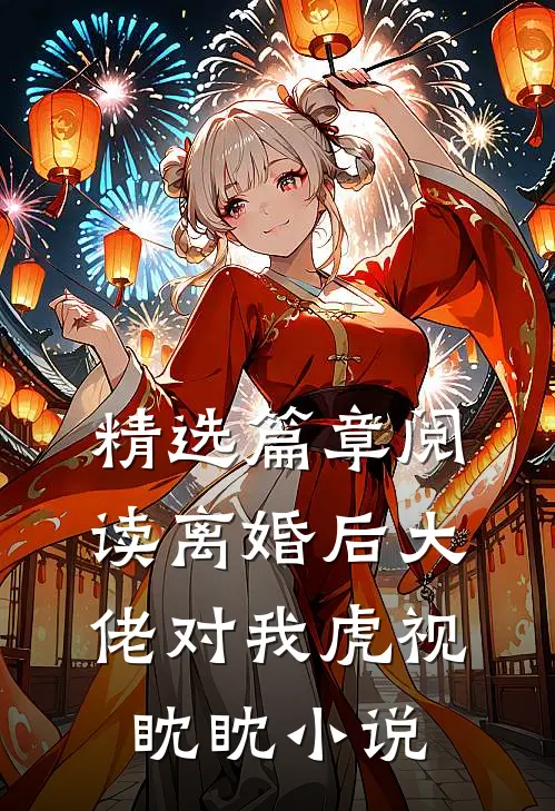精选篇章阅读离婚后大佬对我虎视眈眈小说