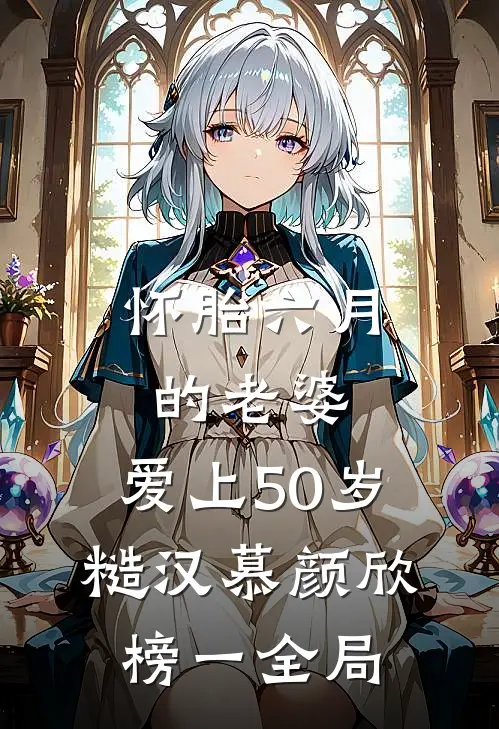 怀胎六月的老婆，爱上50岁糙汉慕颜欣榜一全局