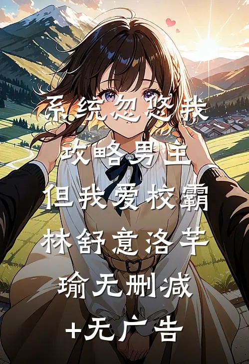 系统忽悠我攻略男主，但我爱校霸林舒意洛芊瑜无删减+无广告