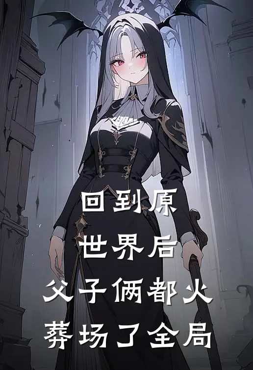 回到原世界后，父子俩都火葬场了全局