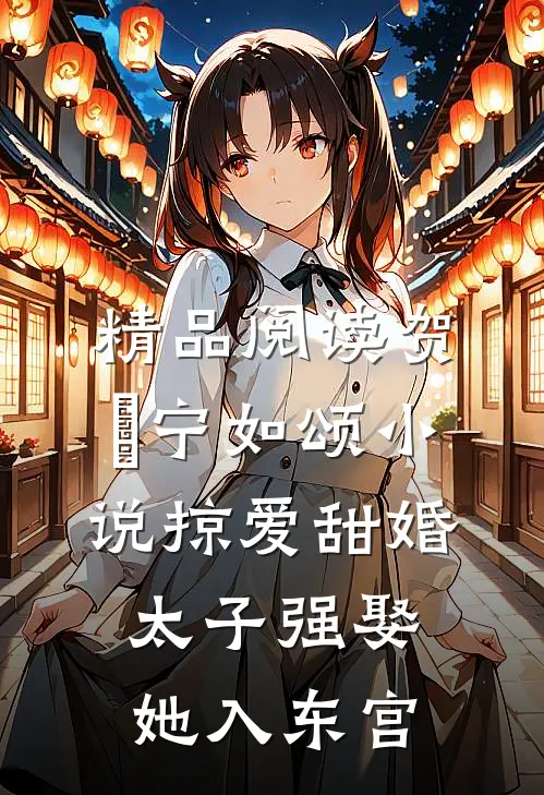 精品阅读贺玥宁如颂小说掠爱甜婚:太子强娶她入东宫