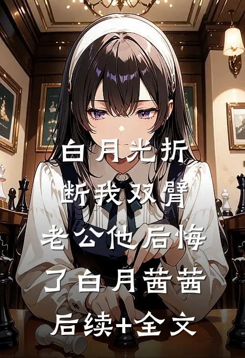 白月光折断我双臂，老公他后悔了白月茜茜后续+全文