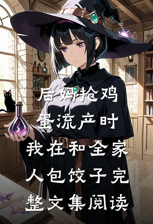 后妈抢鸡蛋流产时，我在和全家人包饺子完整文集阅读