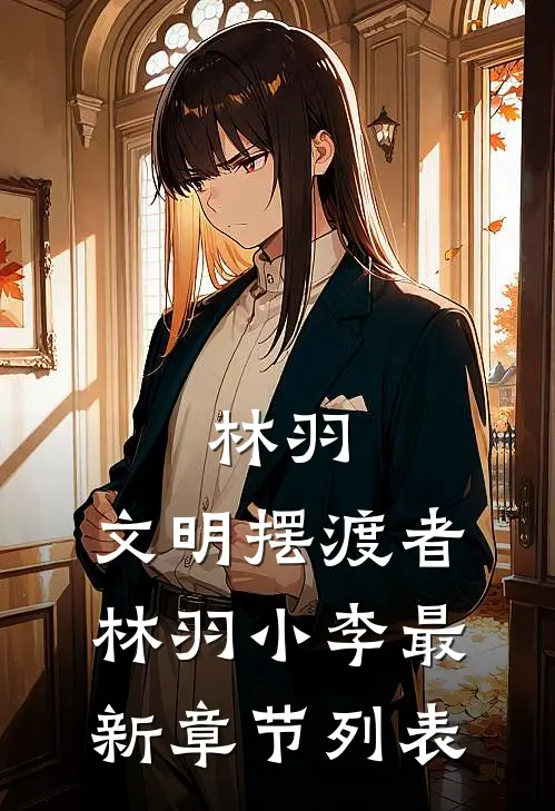《林羽：文明摆渡者》林羽小李最新章节列表