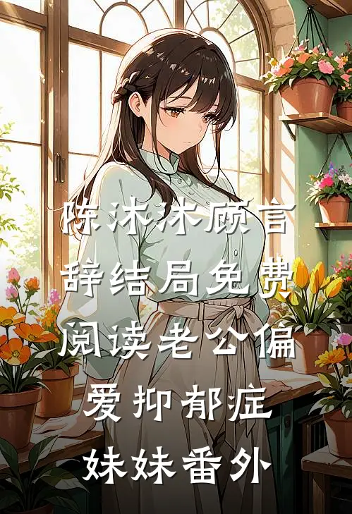 陈沐沐顾言辞结局免费阅读老公偏爱抑郁症妹妹番外