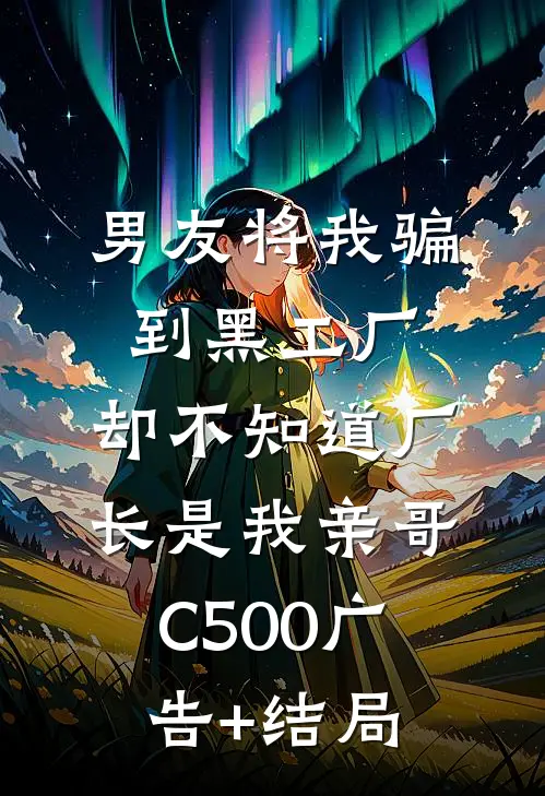 男友将我骗到黑工厂，却不知道厂长是我亲哥C500广告+结局