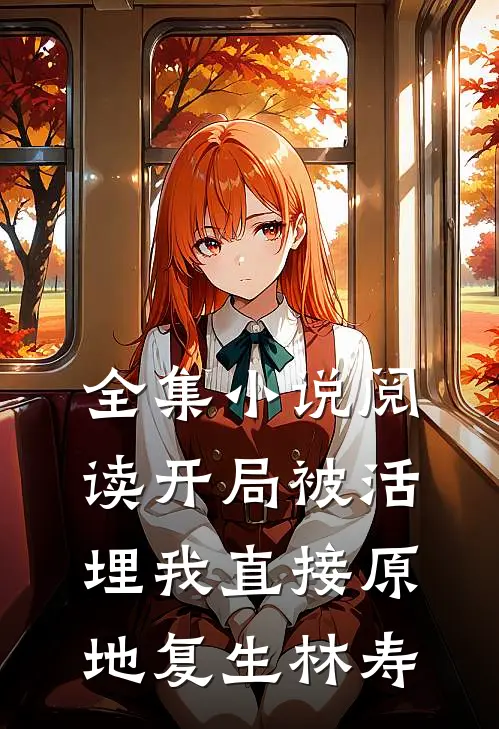 全集小说阅读开局被活埋我直接原地复生林寿