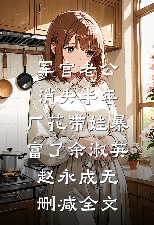 军官老公消失半年，厂花带娃暴富了余淑英赵永成无删减全文
