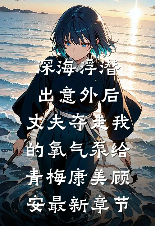 深海浮潜出意外后，丈夫夺走我的氧气泵给青梅康美顾安最新章节