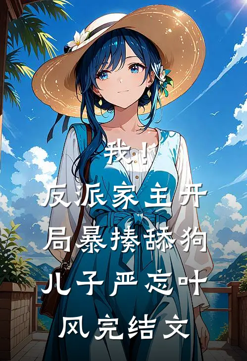 我！反派家主，开局暴揍舔狗儿子严忘叶风完结文