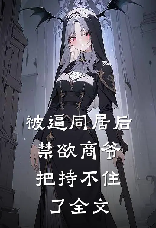 被逼同居后，禁欲商爷把持不住了全文