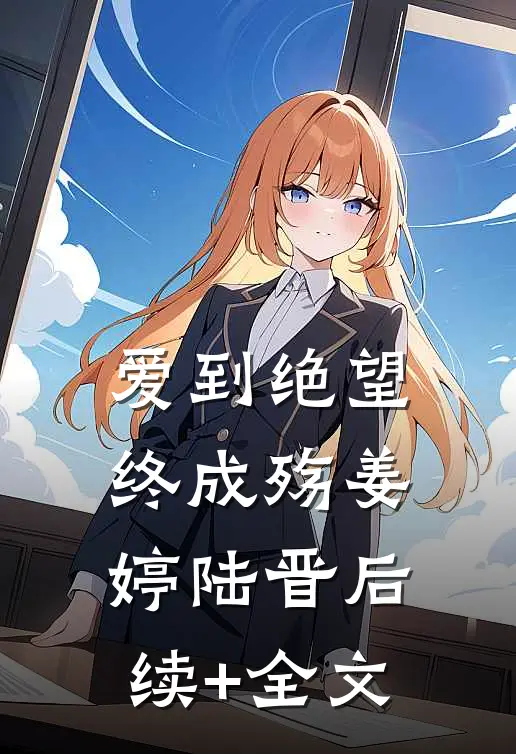 爱到绝望终成殇姜婷陆晋后续+全文