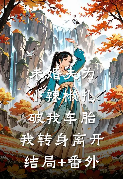 未婚夫为小辣椒扎破我车胎，我转身离开结局+番外