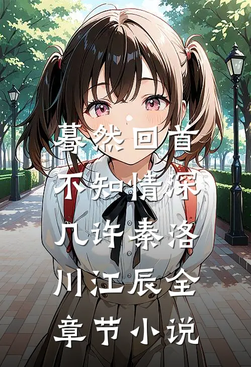 蓦然回首，不知情深几许秦洛川江辰全章节小说