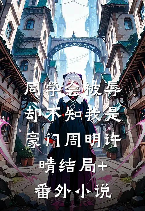 同学会被辱，却不知我是豪门周明许晴结局+番外小说