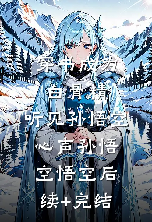 穿书成为白骨精，听见孙悟空心声孙悟空悟空后续+完结